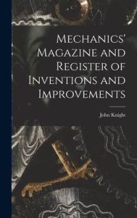 Mechanics' Magazine and Register of Inventions and Improvements av John Knight