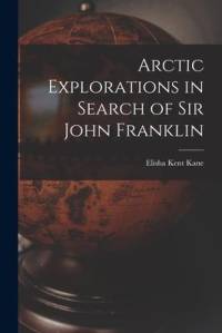 Arctic Explorations in Search of Sir John Franklin [microform] av Elisha Kent Kane