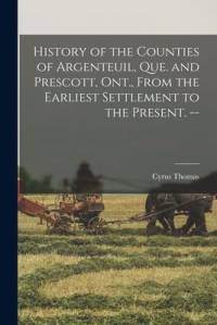 History of the Counties of Argenteuil, Que. and Prescott, Ont., From the Earliest Settlement to the Present. -- av Cyrus Thomas