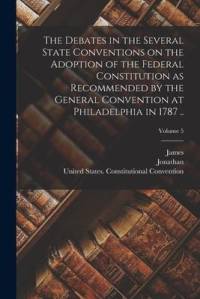 The Debates in the Several State Conventions on the Adoption of the Federal Constitution as Recommended by the General Convention at Philadelphia in 1 av Jonathan Ed Elliot