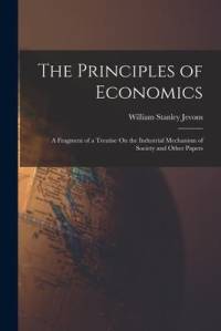 The Principles of Economics: A Fragment of a Treatise On the Industrial Mechanism of Society and Other Papers av William Stanley Jevons