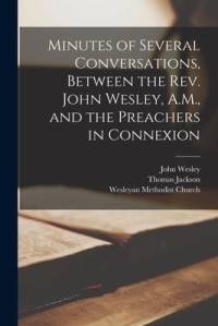Minutes of Several Conversations, Between the Rev. John Wesley, A.M., and the Preachers in Connexion av Thomas Jackson