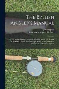 The British Angler's Manual: Or, the Art of Angling in England, Scotland, Wales, and Ireland. With Some Account of the Principal Rivers, Lakes, and av Edward Jesse