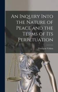An Inquiry Into the Nature of Peace and the Terms of Its Perpetuation av Thorstein Veblen