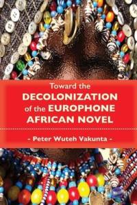 Toward the Decolonization of the Europhone African Novel av Peter Wuteh Vakunta