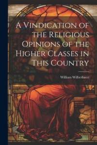 A Vindication of the Religious Opinions of the Higher Classes in This Country av William Wilberforce