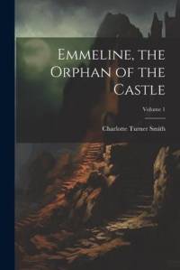 Emmeline, the Orphan of the Castle; Volume 1 av Charlotte Turner Smith