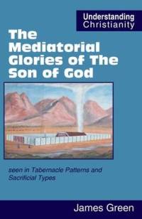 The Mediatorial Glories of The Son of God: seen in Tabernacle Patterns and Sacrificial Types av James Green