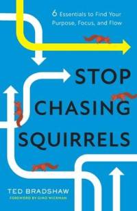 Stop Chasing Squirrels: 6 Essentials to Find Your Purpose, Focus, and Flow av Ted Bradshaw