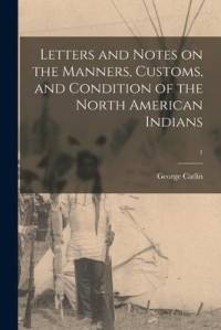 Letters and Notes on the Manners, Customs, and Condition of the North American Indians; 1 av George Catlin