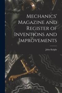 Mechanics' Magazine and Register of Inventions and Improvements av John Knight