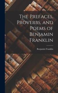 The Prefaces, Proverbs, and Poems of Benjamin Franklin av Franklin Benjamin