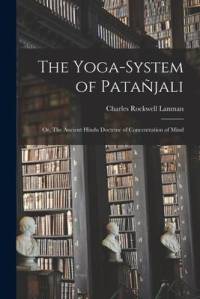 The Yoga-System of Patañjali; or, The Ancient Hindu Doctrine of Concentration of Mind av Charles Rockwell Lanman