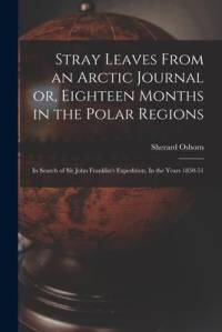 Stray Leaves From an Arctic Journal or, Eighteen Months in the Polar Regions: In Search of Sir John Franklin's Expedition, In the Years 1850-51 av Sherard Osborn