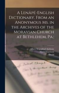 A Lenâpé-English Dictionary. From an Anonymous Ms. in the Archives of the Moravian Church at Bethlehem, Pa.; av Daniel Garrison Brinton