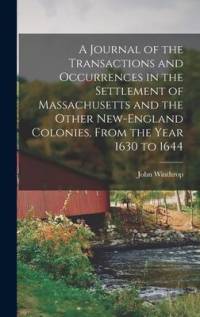 A Journal of the Transactions and Occurrences in the Settlement of Massachusetts and the Other New-England Colonies, From the Year 1630 to 1644 av John Winthrop