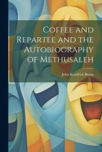 Coffee and Repartee and the Autobiography of Methusaleh av John Kendrick Bangs