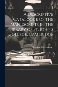 A Descriptive Catalogue of the Manuscripts in the Library of St. John's College, Cambridge av Montague Rhodes James