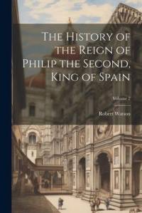 The History of the Reign of Philip the Second, King of Spain; Volume 2 av Robert Watson