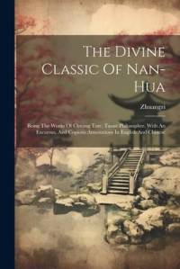 The Divine Classic Of Nan-hua: Being The Works Of Chuang Tsze, Taoist Philosopher. With An Excursus, And Copious Annotations In English And Chinese av Zhuangzi