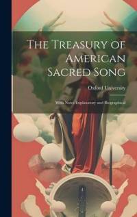 The Treasury of American Sacred Song: With Notes Explanatory and Biographical av Oxford University