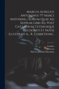 Marcus Aurelius Antoninus Marci Antonini, ... Eorum Quae Ad Seipsum Libri Xii, Post Gatakerum Ceterosque Recogniti Et Notis Illustrati A... R. I. (ibb av Marcus Aurelius Antoninus