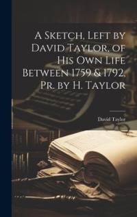 A Sketch, Left by David Taylor, of His Own Life Between 1759 & 1792, Pr. by H. Taylor av David Taylor