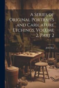 A Series of Original Portraits and Caricature Etchings, Volume 2, part 2 av John Kay