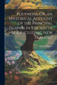 Polynesia, Or, an Historical Account of the Principal Islands in the South Sea, Including New Zealand av Michael Russell