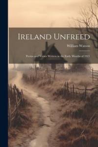 Ireland Unfreed: Poems and Verses Written in the Early Months of 1921 av William Watson