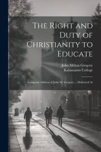 The Right and Duty of Christianity to Educate av John Milton Gregory