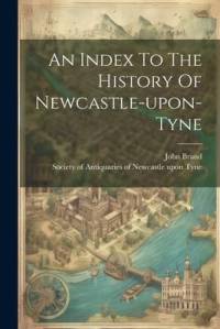 An Index To The History Of Newcastle-upon-tyne av John Brand