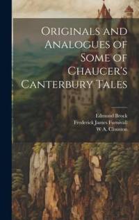 Originals and Analogues of Some of Chaucer's Canterbury Tales by Frederick James Furnivall