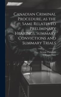 Canadian Criminal Procedure, as the Same Relates to Preliminary Hearings, Summary Convictions and Summary Trials av George Patterson