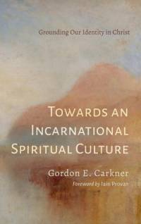 Towards an Incarnational Spiritual Culture av Gordon E. Carkner