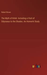 The Myth of Kirkê. Including a Visit of Odysseus to the Shades. An Homerik Study av Robert Brown