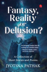 Fantasy, Reality or Delusion? A Collection of Short Stories and Poems av Jyotsna Pathak