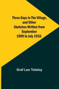 Three Days in the Village, and Other Sketches Written from September 1909 to July 1910. av Graf Leo Tolstoy