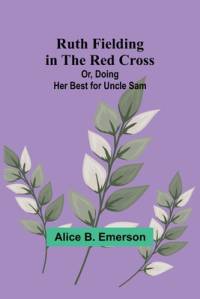 Ruth Fielding in the Red Cross; Or, Doing Her Best for Uncle Sam av Alice B Emerson
