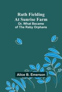 Ruth Fielding At Sunrise Farm; Or, What Became of the Raby Orphans av Alice B Emerson