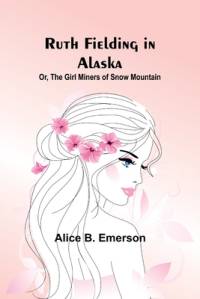 Ruth Fielding in Alaska; Or, The girl miners of snow mountain av Alice B Emerson