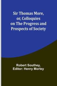 Sir Thomas More, or, Colloquies on the Progress and Prospects of Society av Robert Southey