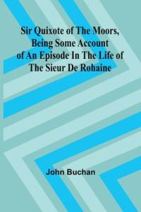 Sir Quixote of the Moors, Being some account of an episode in the life of the Sieur de Rohaine av John Buchan