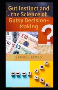 Gut Instinct and the Science of Gutsy Decision-Making av Samuel James