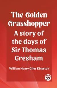 The Golden Grasshopper A story of the days of Sir Thomas Gresham av William Henry Giles Kingston