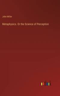 Metaphysics. Or the Science of Perception av John Miller