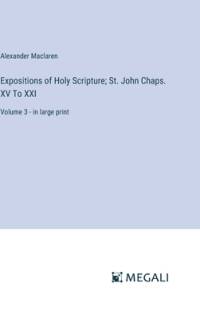 Expositions of Holy Scripture; St. John Chaps. XV To XXI av Alexander Maclaren