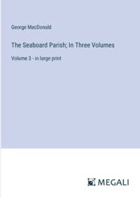 The Seaboard Parish; In Three Volumes av George MacDonald