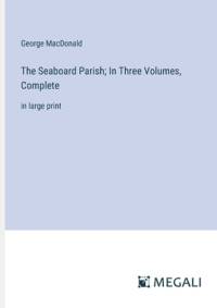 The Seaboard Parish; In Three Volumes, Complete av George MacDonald