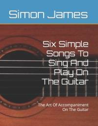 Six Simple Songs To Sing And Play On The Guitar av Simon James